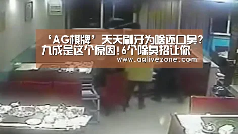 ‘AG棋牌’天天刷牙为啥还口臭?九成是这个原因!6个除臭招让你人前不尴尬(图3) AG棋牌