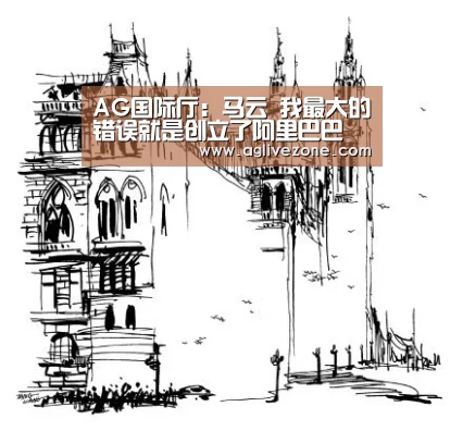 AG国际厅:马云 我最大的错误就是创立了阿里巴巴(图4) AG国际厅